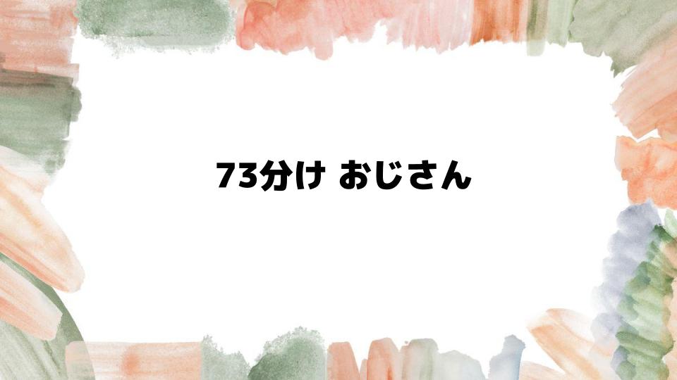 73分けおじさんの魅力と特徴